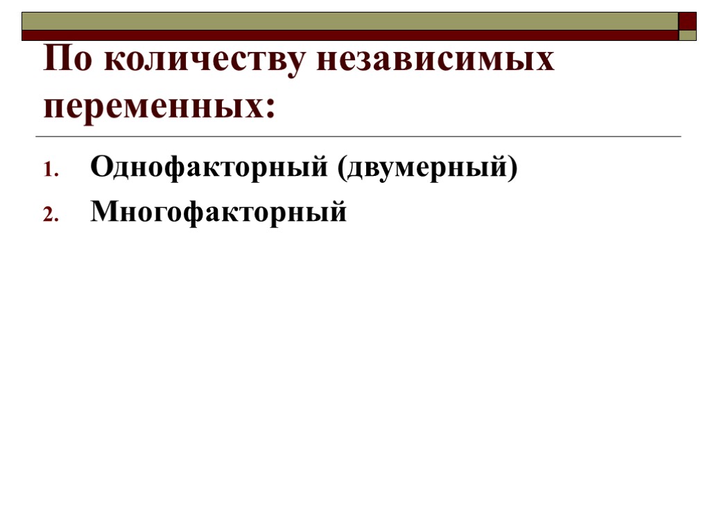 По количеству независимых переменных: Однофакторный (двумерный) Многофакторный